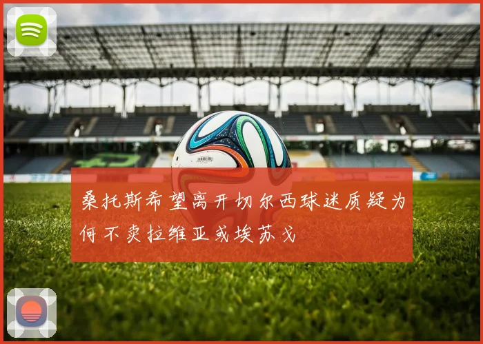 桑托斯希望离开切尔西球迷质疑为何不卖拉维亚或埃苏戈
