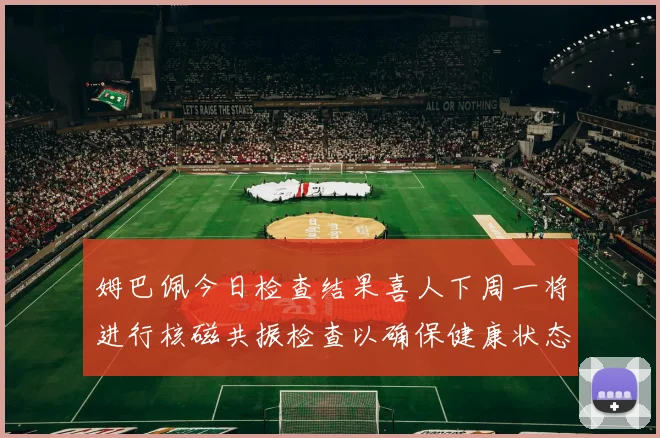 姆巴佩今日检查结果喜人下周一将进行核磁共振检查以确保健康状态