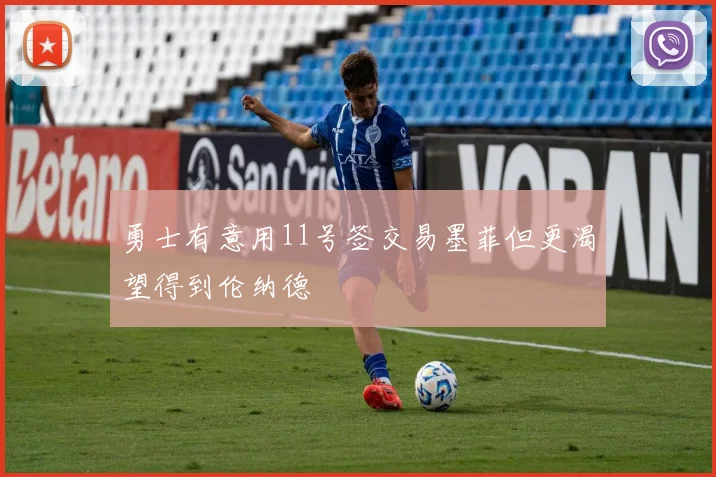 勇士有意用11号签交易墨菲但更渴望得到伦纳德