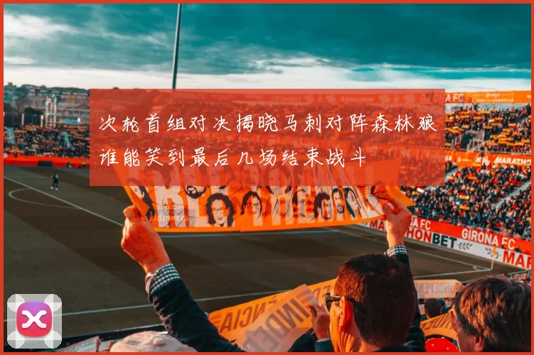 次轮首组对决揭晓马刺对阵森林狼谁能笑到最后几场结束战斗